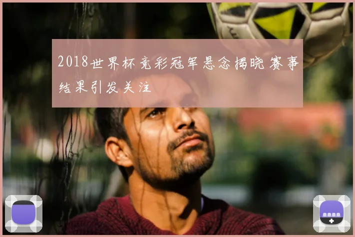 2018世界杯竞彩冠军悬念揭晓 赛事结果引发关注