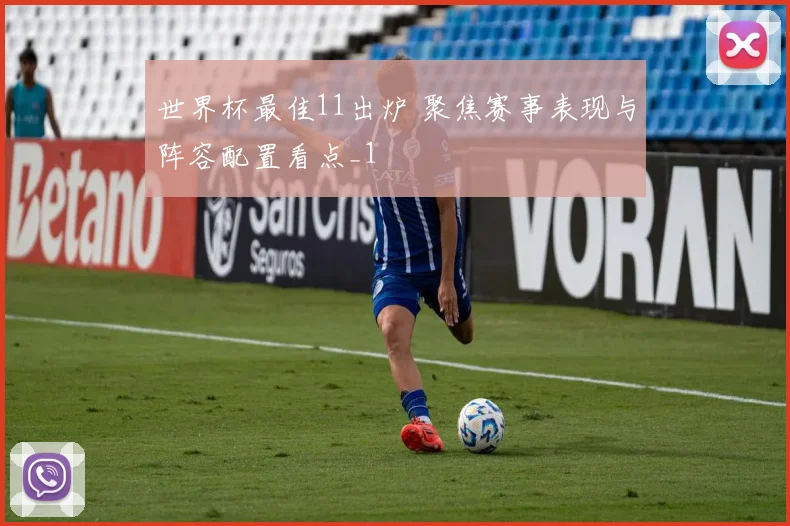 世界杯最佳11出炉 聚焦赛事表现与阵容配置看点_1