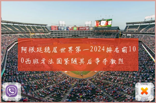 阿根廷稳居世界第一2024排名前100西班牙法国紧随其后争夺激烈