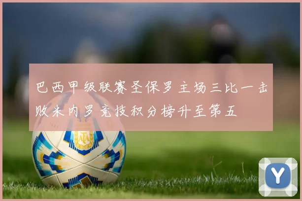 巴西甲级联赛圣保罗主场三比一击败米内罗竞技积分榜升至第五