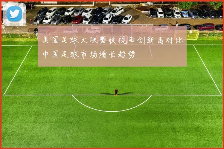 美国足球大联盟收视率创新高对比中国足球市场增长趋势