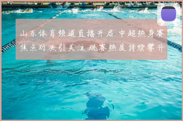 山东体育频道直播开启 中超热身赛焦点对决引关注 观赛热度持续攀升