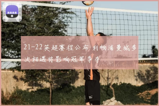 21-22英超赛程公布 利物浦曼城多次相遇将影响冠军争夺