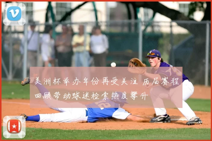 美洲杯举办年份再受关注 历届赛程回顾带动球迷检索热度攀升