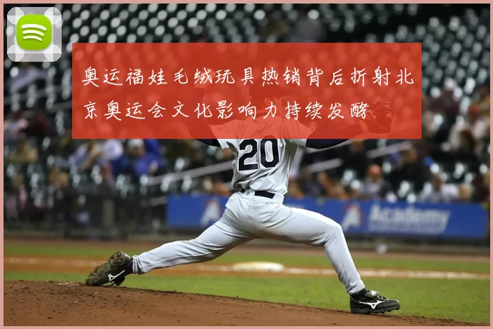 奥运福娃毛绒玩具热销背后折射北京奥运会文化影响力持续发酵