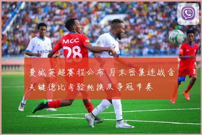 曼城英超赛程公布 月末密集连战含关键德比考验轮换及争冠节奏