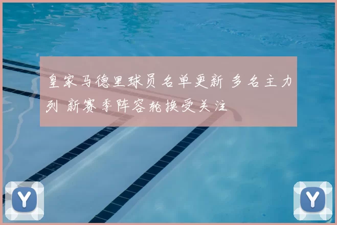 皇家马德里球员名单更新 多名主力列 新赛季阵容轮换受关注