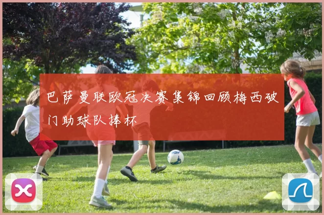 巴萨曼联欧冠决赛集锦回顾梅西破门助球队捧杯