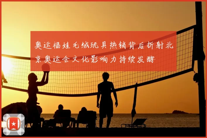 奥运福娃毛绒玩具热销背后折射北京奥运会文化影响力持续发酵