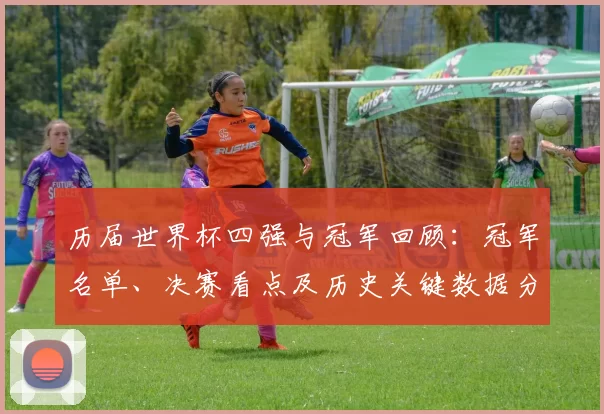 历届世界杯四强与冠军回顾:冠军名单、决赛看点及历史关键数据分析