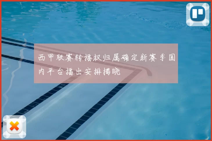 西甲联赛转播权归属确定新赛季国内平台播出安排揭晓
