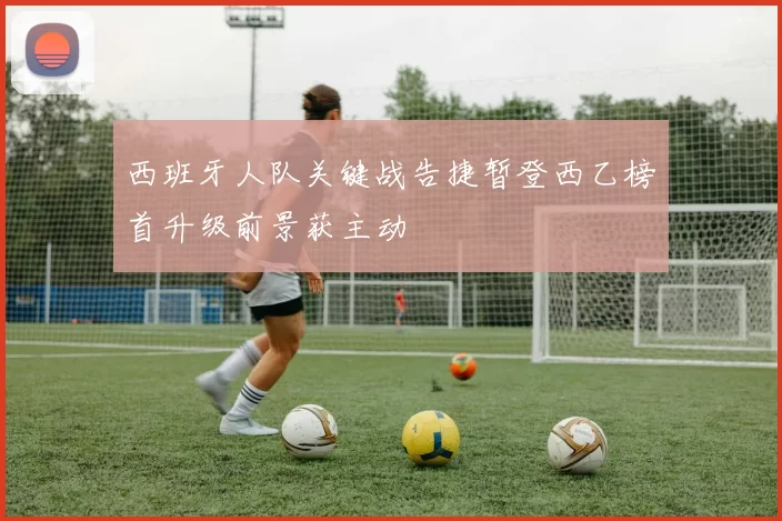 西班牙人队关键战告捷暂登西乙榜首升级前景获主动