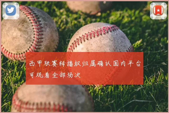 西甲联赛转播权归属确认国内平台可观看全部场次