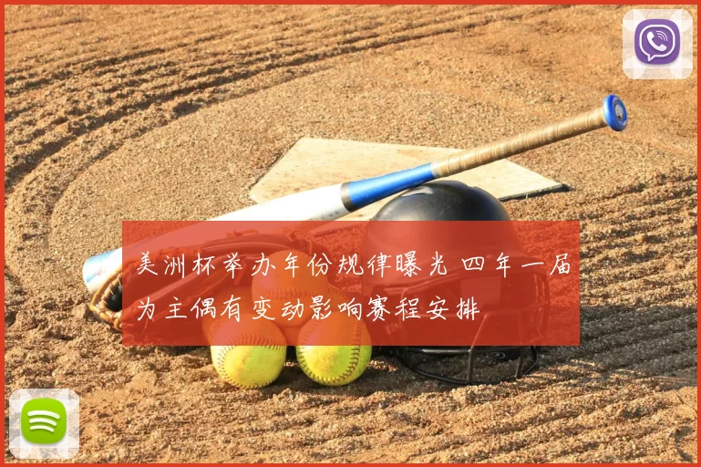 美洲杯举办年份规律曝光 四年一届为主偶有变动影响赛程安排