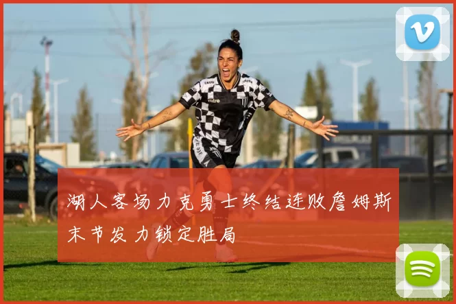 湖人客场力克勇士终结连败詹姆斯末节发力锁定胜局