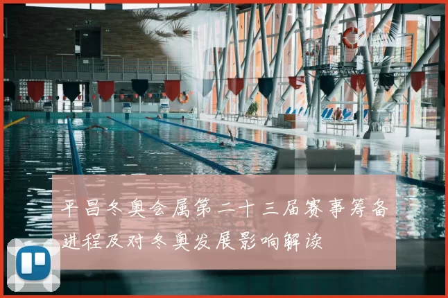 平昌冬奥会属第二十三届赛事筹备进程及对冬奥发展影响解读