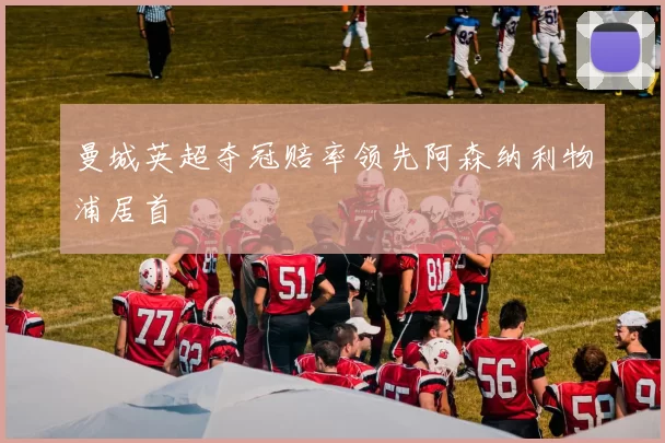 曼城英超夺冠赔率领先阿森纳利物浦居首