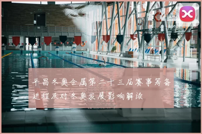 平昌冬奥会属第二十三届赛事筹备进程及对冬奥发展影响解读