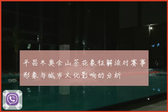 平昌冬奥会山茶花象征解读对赛事形象与城市文化影响的分析