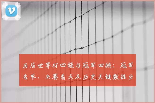 历届世界杯四强与冠军回顾：冠军名单、决赛看点及历史关键数据分析