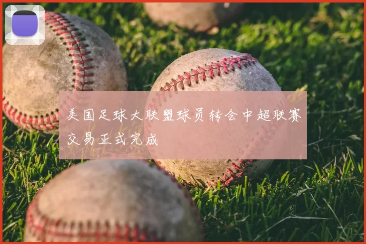 美国足球大联盟球员转会中超联赛交易正式完成